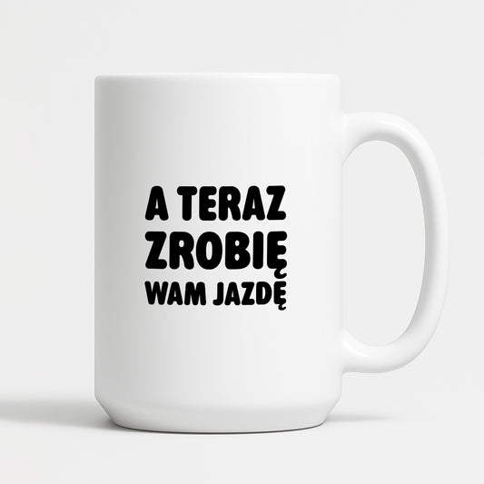 Kubek z nadrukiem - "A teraz zrobię wam jazdę"