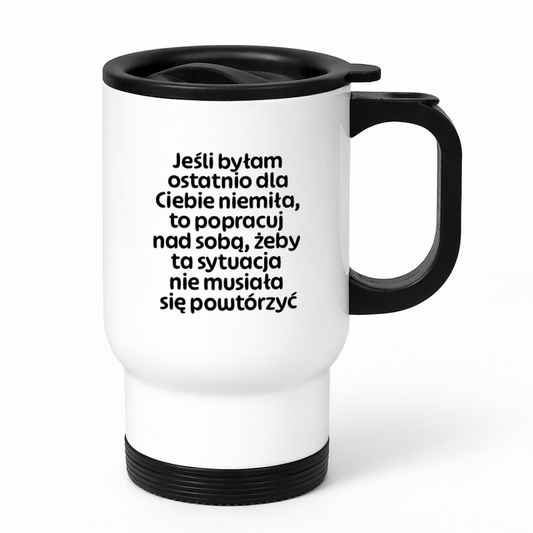 Kubek termiczny z nadrukiem "Jeśli byłam ostatnio dla Ciebie niemiła, to popracuj nad sobą, żeby ta sytuacja nie musiała się powtórzyć"