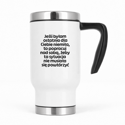 Kubek termiczny z nadrukiem "Jeśli byłam ostatnio dla Ciebie niemiła, to popracuj nad sobą, żeby ta sytuacja nie musiała się powtórzyć"