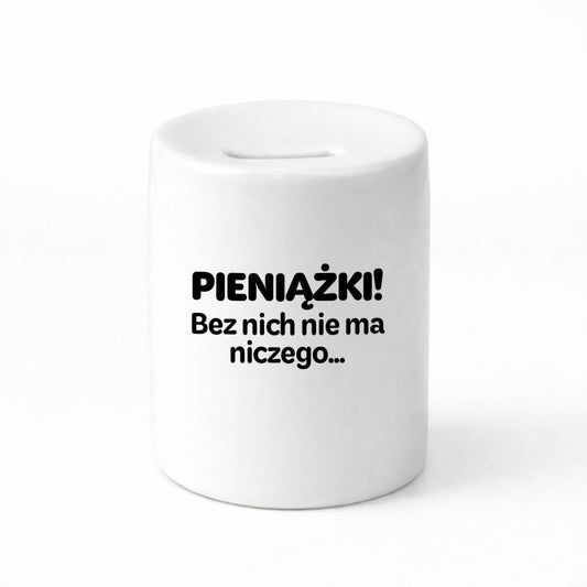 SKARBONKA ceramiczna z nadrukiem "Pieniązki - bez nich nie ma niczego"