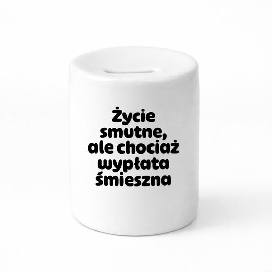 SKARBONKA ceramiczna z nadrukiem "Życie smutne, ale chociaż wypłata śmieszna"