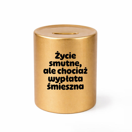 SKARBONKA ceramiczna z nadrukiem "Życie smutne, ale chociaż wypłata śmieszna"