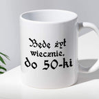 Kubek z nadrukiem "Będę żył wiecznie, do 50-tki" 1670/21