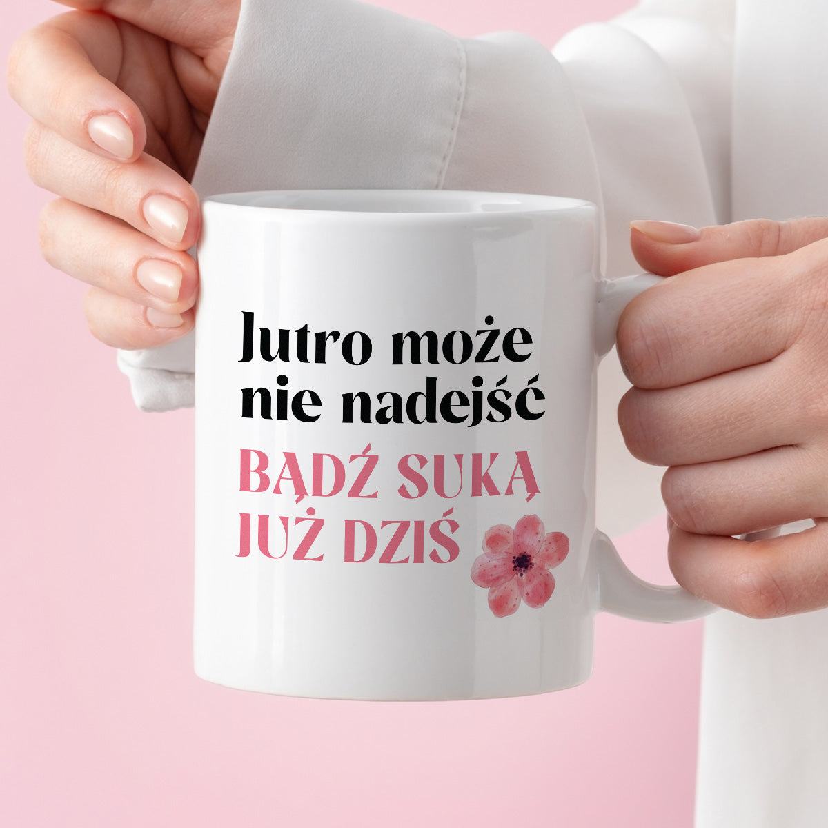 Kubek z nadrukiem "Jutro może nie nadejść, bądź suką już dziś"