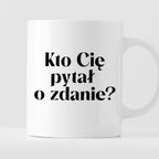 Kubek z nadrukiem "Kto Cię pytał o zdanie?"