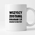 Kubek z nadrukiem - "Wszyscy zostaną ukarani za skurwysyństwo"