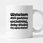 Kubek z nadrukiem "Wstałam dziś godzinę wcześniej, żeby dłużej się opierdalać"