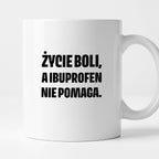 Kubek z nadrukiem - "Życie boli, a ibuprofen nie pomaga"