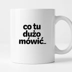 Kubek z nadrukiem - "co tu dużo mówić..."
