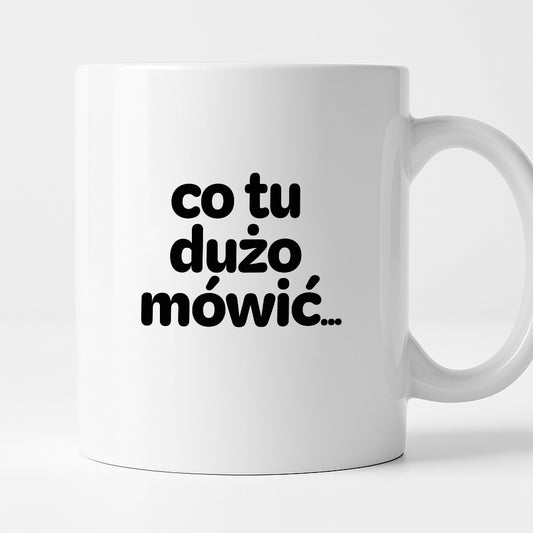 Kubek z nadrukiem - "co tu dużo mówić..."