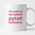 Kubek z nadrukiem - "Nie zadawaj mi takich pytań kochanie"