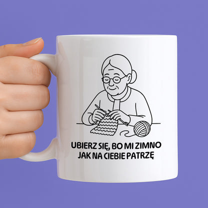 Kubek dla Babci / Dziadka - "Ubierz się, bo mi zimno jak na Ciebie patrzę"
