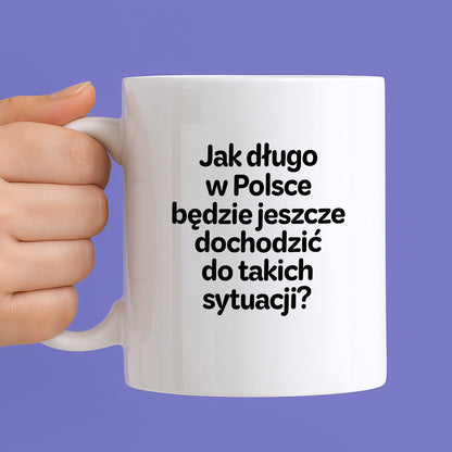 Kubek z nadrukiem - "Jak długo w Polsce będzie jeszcze dochodzić do takich sytuacji"