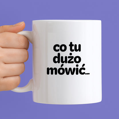 Kubek z nadrukiem - "co tu dużo mówić..."