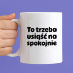 Kubek z nadrukiem "To trzeba usiąść na spokojnie"