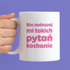 Kubek z nadrukiem - "Nie zadawaj mi takich pytań kochanie"