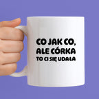 Kubek z nadrukiem - "Co jak co, ale córka to Ci się udała"