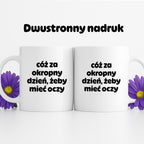 Kubek z nadrukiem - "cóż za okropny dzień, żeby mieć oczy"