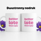 Kubek z nadrukiem - "better late than ugly"
