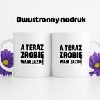 Kubek z nadrukiem - "A teraz zrobię wam jazdę"