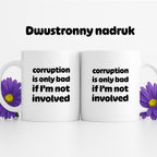 Kubek z nadrukiem - "corruption is only bad if I'm not involved"