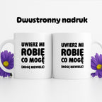 Kubek z nadrukiem - "Uwierz mi robię co mogę (mogę niewiele)"