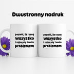 Kubek z nadrukiem "pozwól, że rzucę wszystko i zajmę się Twoim problemem"