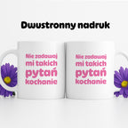 Kubek z nadrukiem - "Nie zadawaj mi takich pytań kochanie"
