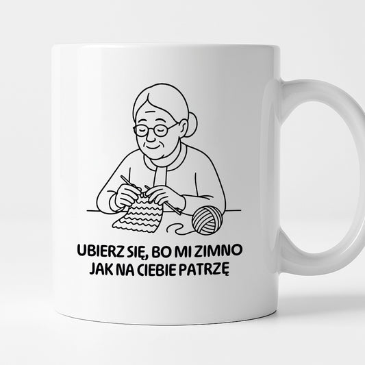 Kubek dla Babci / Dziadka - "Ubierz się, bo mi zimno jak na Ciebie patrzę"