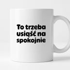 Kubek z nadrukiem "To trzeba usiąść na spokojnie"