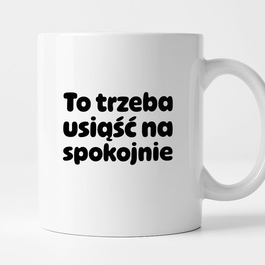 Kubek z nadrukiem "To trzeba usiąść na spokojnie"