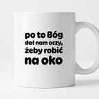 Kubek z nadrukiem - "po to Bóg dał nam oczy, żeby robić na oko"