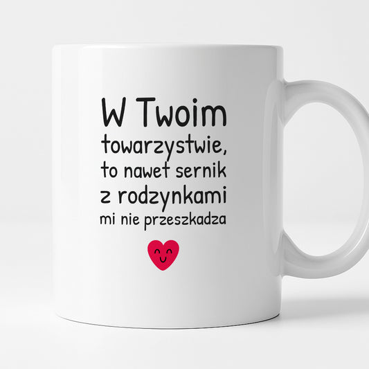 Kubek z nadrukiem - "W Twoim towarzystwie, to nawet sernik z rodzynkami mi nie przeszkadza"
