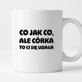 Kubek z nadrukiem - "Co jak co, ale córka to Ci się udała"