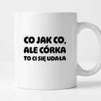 Kubek z nadrukiem - "Co jak co, ale córka to Ci się udała"