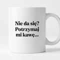 Kubek z nadrukiem - "Nie da się? Potrzymaj mi kawę"