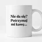 Kubek z nadrukiem - "Nie da się? Potrzymaj mi kawę"