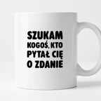 Kubek z nadrukiem - "Szukam kogoś, kto pytał Cię o zdanie"