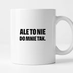 Kubek z nadrukiem - "Ale to nie do mnie tak."