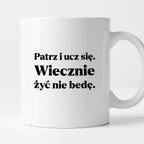 Kubek z nadrukiem - "Patrz i ucz się. Wiecznie żyć nie będę"