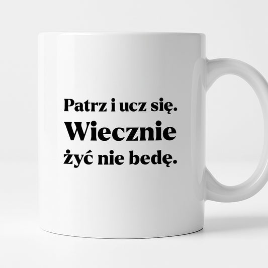Kubek z nadrukiem - "Patrz i ucz się. Wiecznie żyć nie będę"