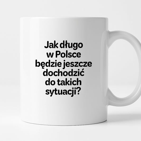 Kubek z nadrukiem - "Jak długo w Polsce będzie jeszcze dochodzić do takich sytuacji"