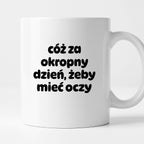Kubek z nadrukiem - "cóż za okropny dzień, żeby mieć oczy"