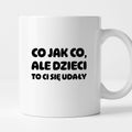 Kubek z nadrukiem - "Co jak co, ale dzieci to Ci się udały"