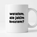Kubek z nadrukiem "wstałam, ale jakim kosztem?"