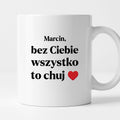 Kubek z nadrukiem i dowolnym imieniem "Bez Ciebie wszystko to chuj" [DZIEŃ CHŁOPAKA]