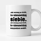 Kubek z nadrukiem "Jak wstanę przed 10:00, to nienawidzę siebie. Jak wstanę po 10:00, to nienawidzę wszystkich wokół."