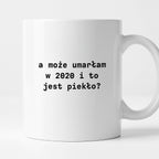 Kubek z nadrukiem "a może umarłam w 2020 i to jest piekło?"