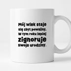 Kubek z nadrukiem "mój wiek staje się zbyt poważny. W tym roku lepiej zignoruje swoje urodziny."