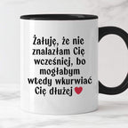Kubek z nadrukiem "Żałuję, że nie znalazłam Cię wcześniej, bo mogłabym